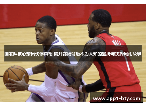 国家队核心球员伤停真相 揭开赛场背后不为人知的坚持与抉择风雨故事 国家队核心球员伤停真相 揭开赛场背后不为人知的坚持与抉择风雨故事