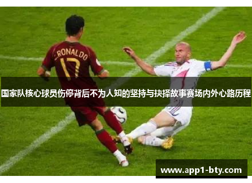 国家队核心球员伤停背后不为人知的坚持与抉择故事赛场内外心路历程 国家队核心球员伤停背后不为人知的坚持与抉择故事赛场内外心路历程