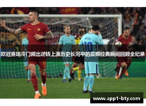 欧冠赛场冷门频出逆转上演历史长河中的震撼经典瞬间回顾全纪录 欧冠赛场冷门频出逆转上演历史长河中的震撼经典瞬间回顾全纪录