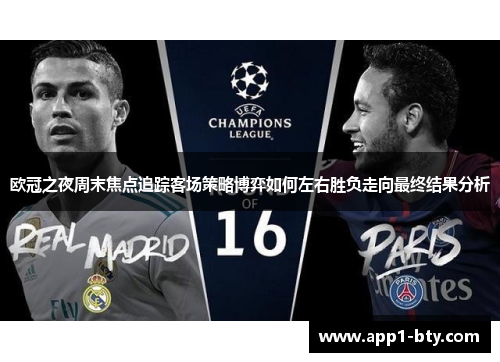 欧冠之夜周末焦点追踪客场策略博弈如何左右胜负走向最终结果分析