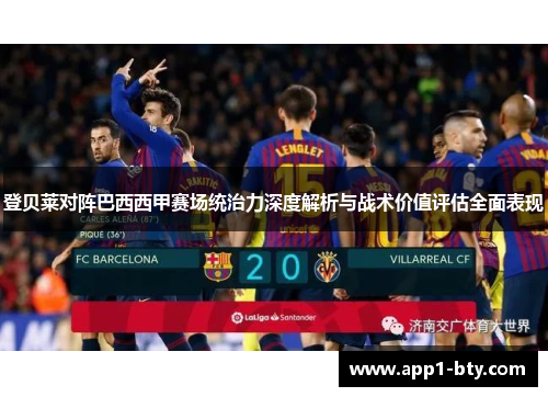 登贝莱对阵巴西西甲赛场统治力深度解析与战术价值评估全面表现 登贝莱对阵巴西西甲赛场统治力深度解析与战术价值评估全面表现