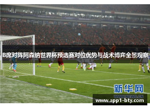 B席对阵阿森纳世界杯预选赛对位优势与战术博弈全景观察 B席对阵阿森纳世界杯预选赛对位优势与战术博弈全景观察