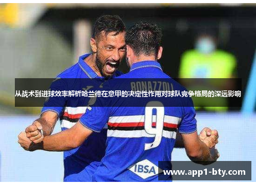 从战术到进球效率解析哈兰德在意甲的决定性作用对球队竞争格局的深远影响 从战术到进球效率解析哈兰德在意甲的决定性作用对球队竞争格局的深远影响
