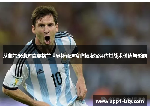 从菲尔米诺对阵英格兰世界杯预选赛临场发挥评估其战术价值与影响