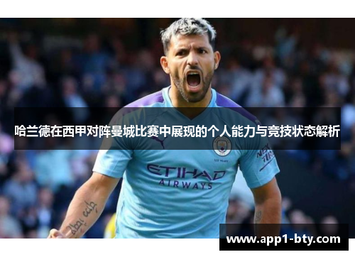 哈兰德在西甲对阵曼城比赛中展现的个人能力与竞技状态解析