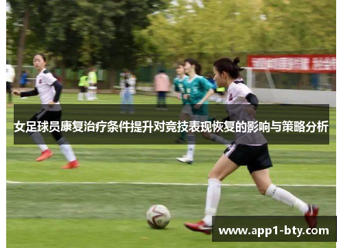 女足球员康复治疗条件提升对竞技表现恢复的影响与策略分析