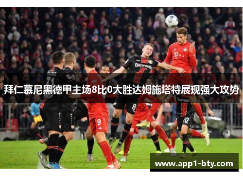 拜仁慕尼黑德甲主场8比0大胜达姆施塔特展现强大攻势 拜仁慕尼黑德甲主场8比0大胜达姆施塔特展现强大攻势
