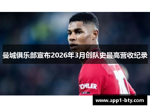曼城俱乐部宣布2026年3月创队史最高营收纪录 曼城俱乐部宣布2026年3月创队史最高营收纪录