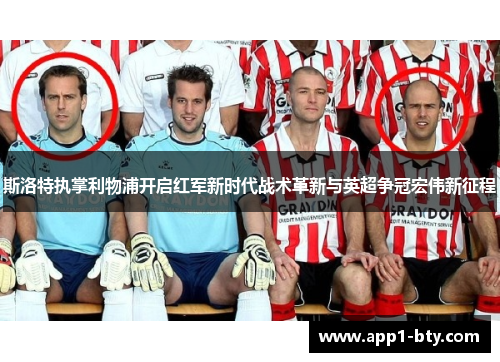 斯洛特执掌利物浦开启红军新时代战术革新与英超争冠宏伟新征程