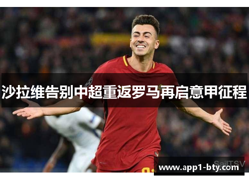 沙拉维告别中超重返罗马再启意甲征程