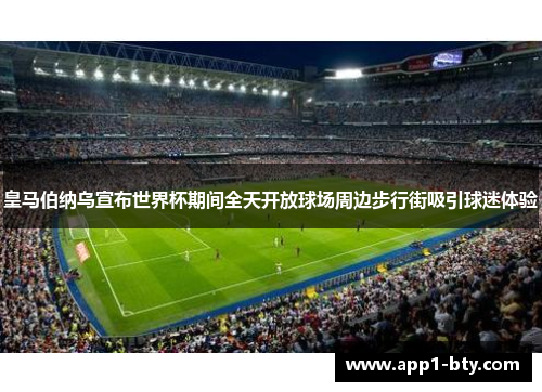 皇马伯纳乌宣布世界杯期间全天开放球场周边步行街吸引球迷体验 皇马伯纳乌宣布世界杯期间全天开放球场周边步行街吸引球迷体验