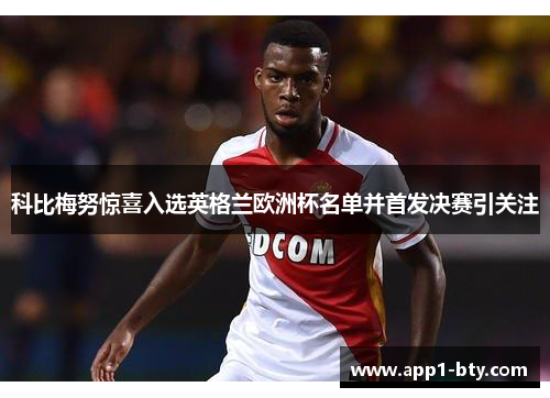 科比梅努惊喜入选英格兰欧洲杯名单并首发决赛引关注