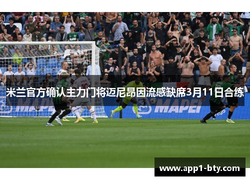 米兰官方确认主力门将迈尼昂因流感缺席3月11日合练