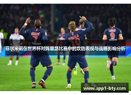 菲尔米诺在世界杯对阵里昂比赛中的攻防表现与战略影响分析