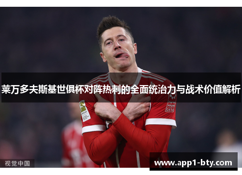 莱万多夫斯基世俱杯对阵热刺的全面统治力与战术价值解析