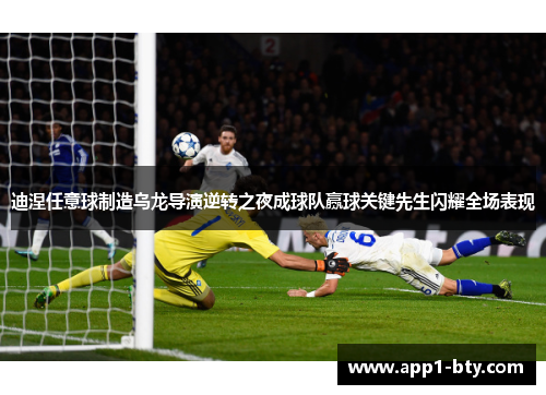 迪涅任意球制造乌龙导演逆转之夜成球队赢球关键先生闪耀全场表现 迪涅任意球制造乌龙导演逆转之夜成球队赢球关键先生闪耀全场表现