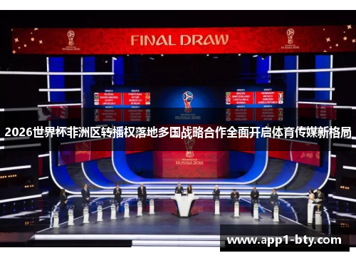 2026世界杯非洲区转播权落地多国战略合作全面开启体育传媒新格局 2026世界杯非洲区转播权落地多国战略合作全面开启体育传媒新格局