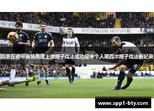 凯恩在德甲赛场再度上演帽子戏法成功迎来个人第四次帽子戏法新纪录