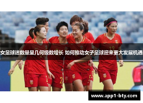 女足球迷数量呈几何级数增长 如何推动女子足球迎来更大发展机遇 女足球迷数量呈几何级数增长 如何推动女子足球迎来更大发展机遇