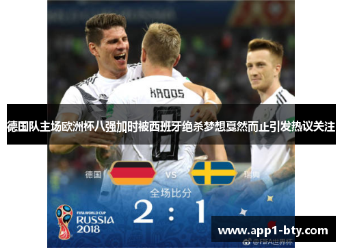 德国队主场欧洲杯八强加时被西班牙绝杀梦想戛然而止引发热议关注 德国队主场欧洲杯八强加时被西班牙绝杀梦想戛然而止引发热议关注