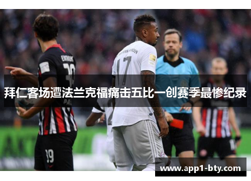 拜仁客场遭法兰克福痛击五比一创赛季最惨纪录 拜仁客场遭法兰克福痛击五比一创赛季最惨纪录