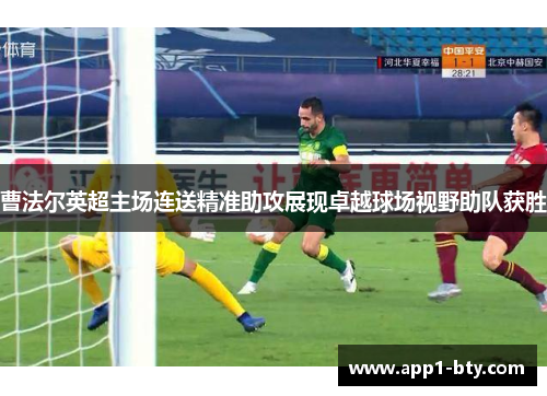 曹法尔英超主场连送精准助攻展现卓越球场视野助队获胜 曹法尔英超主场连送精准助攻展现卓越球场视野助队获胜
