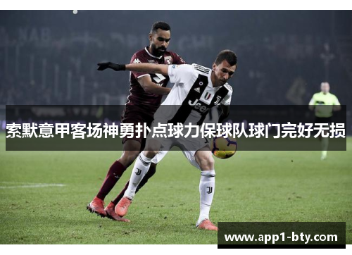 索默意甲客场神勇扑点球力保球队球门完好无损