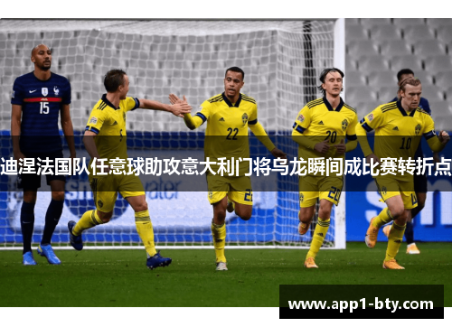 迪涅法国队任意球助攻意大利门将乌龙瞬间成比赛转折点