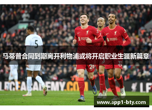 马蒂普合同到期离开利物浦或将开启职业生涯新篇章