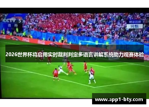 2026世界杯将启用实时裁判判定多语言讲解系统助力观赛体验 2026世界杯将启用实时裁判判定多语言讲解系统助力观赛体验