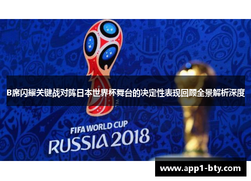 B席闪耀关键战对阵日本世界杯舞台的决定性表现回顾全景解析深度 B席闪耀关键战对阵日本世界杯舞台的决定性表现回顾全景解析深度