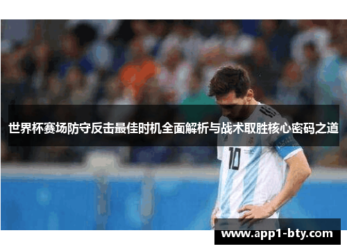 世界杯赛场防守反击最佳时机全面解析与战术取胜核心密码之道 世界杯赛场防守反击最佳时机全面解析与战术取胜核心密码之道