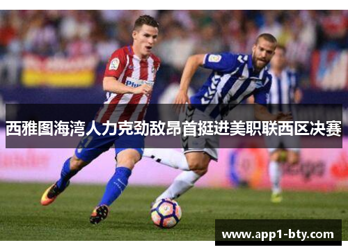 西雅图海湾人力克劲敌昂首挺进美职联西区决赛