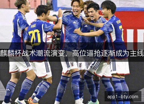 麒麟杯战术潮流演变，高位逼抢逐渐成为主线