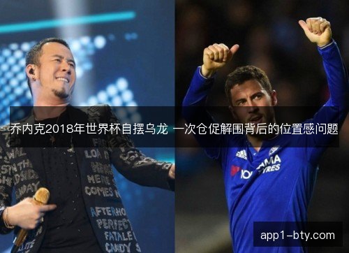 乔内克2018年世界杯自摆乌龙 一次仓促解围背后的位置感问题 乔内克2018年世界杯自摆乌龙 一次仓促解围背后的位置感问题